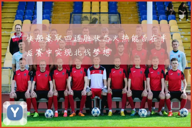 快船豪取四连胜状态火热能否在季后赛中实现北伐梦想