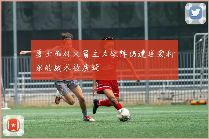 勇士面对火箭主力缺阵仍遭逆袭科尔的战术被质疑