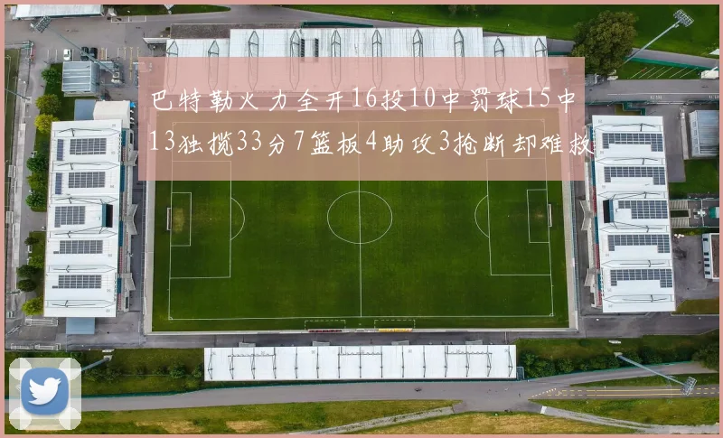 巴特勒火力全开16投10中罚球15中13独揽33分7篮板4助攻3抢断却难救球队