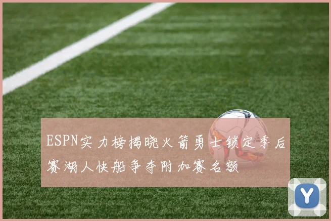ESPN实力榜揭晓火箭勇士锁定季后赛湖人快船争夺附加赛名额
