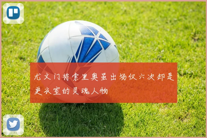 尤文门将索里奥虽出场仅六次却是更衣室的灵魂人物
