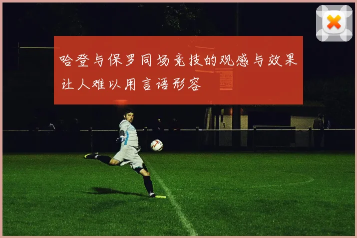 哈登与保罗同场竞技的观感与效果让人难以用言语形容