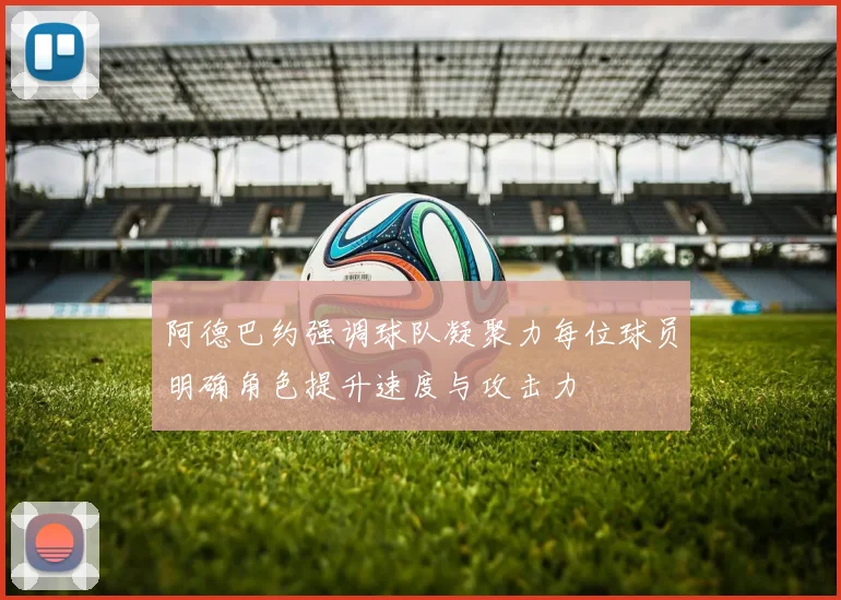 阿德巴约强调球队凝聚力每位球员明确角色提升速度与攻击力