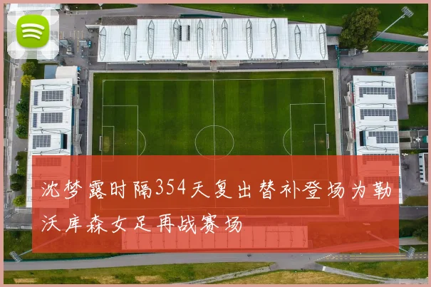 沈梦露时隔354天复出替补登场为勒沃库森女足再战赛场