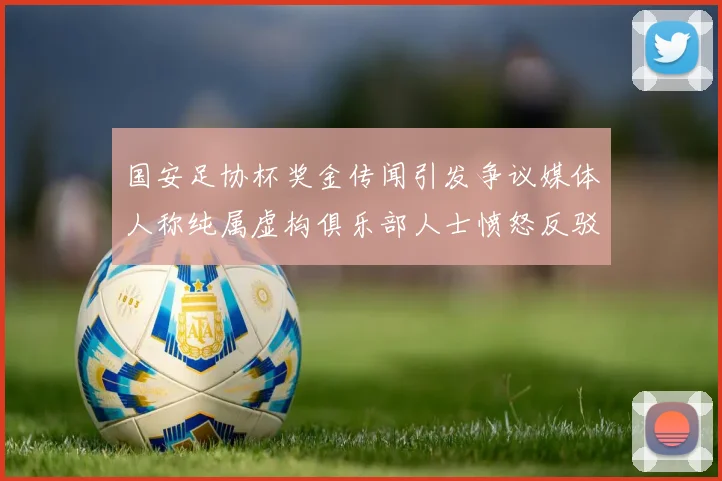 国安足协杯奖金传闻引发争议媒体人称纯属虚构俱乐部人士愤怒反驳