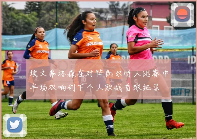 埃文弗格森在对阵凯尔特人比赛中半场双响创下个人欧战首球纪录