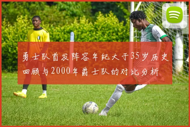 勇士队首发阵容年纪大于35岁历史回顾与2000年爵士队的对比分析