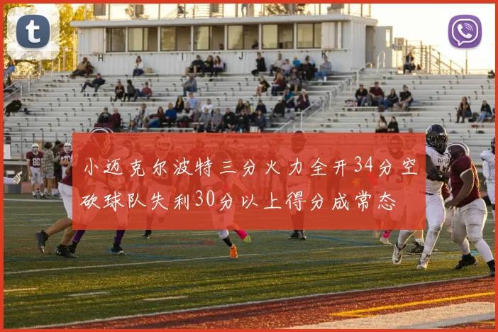 小迈克尔波特三分火力全开34分空砍球队失利30分以上得分成常态