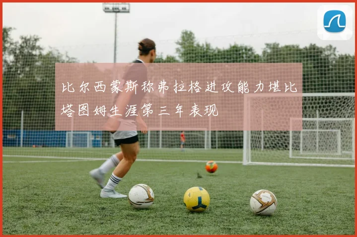 比尔西蒙斯称弗拉格进攻能力堪比塔图姆生涯第三年表现