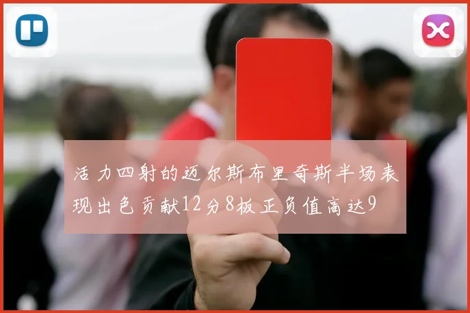 活力四射的迈尔斯布里奇斯半场表现出色贡献12分8板正负值高达9