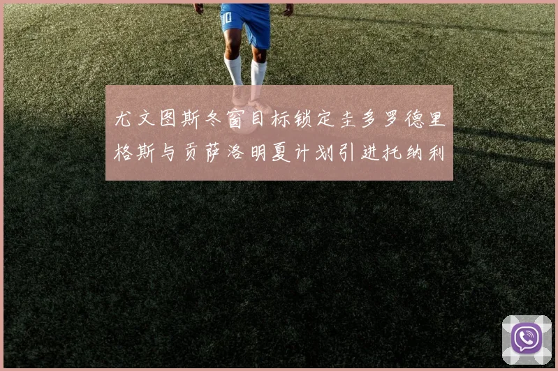 尤文图斯冬窗目标锁定圭多罗德里格斯与贡萨洛明夏计划引进托纳利